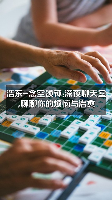 抖音浩东-念空颂钵视频封面：浩东-念空颂钵：深夜聊天室，聊聊你的烦恼与治愈