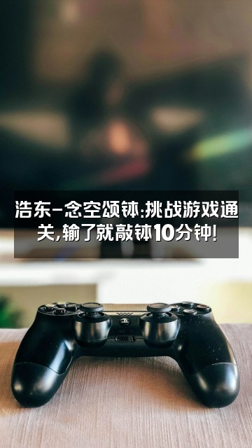 抖音浩东-念空颂钵视频封面：浩东-念空颂钵：挑战游戏通关，输了就敲钵10分钟！